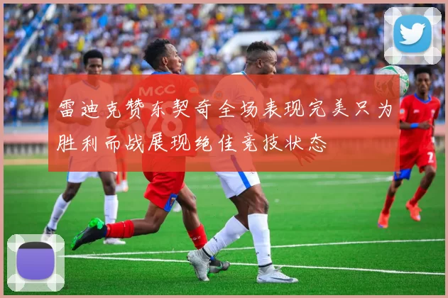 雷迪克赞东契奇全场表现完美只为胜利而战展现绝佳竞技状态