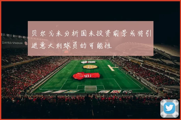 贝尔戈米分析国米投资前景或将引进意大利球员的可能性