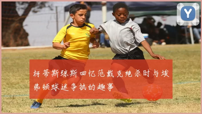 柯蒂斯琼斯回忆范戴克绝杀时与埃弗顿球迷争执的趣事