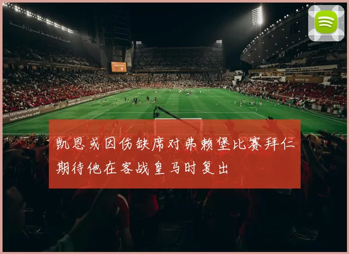 凯恩或因伤缺席对弗赖堡比赛拜仁期待他在客战皇马时复出