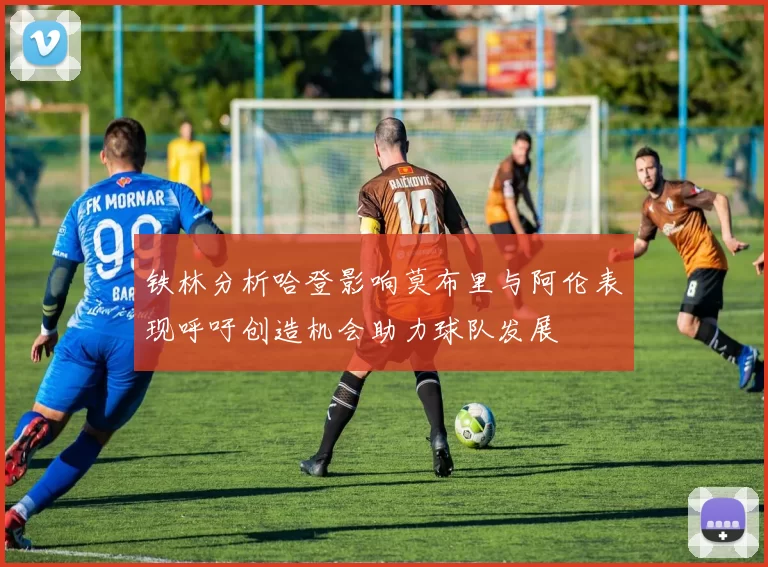 铁林分析哈登影响莫布里与阿伦表现呼吁创造机会助力球队发展