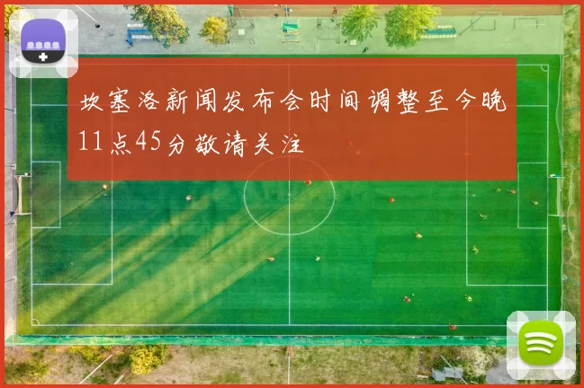 坎塞洛新闻发布会时间调整至今晚11点45分敬请关注